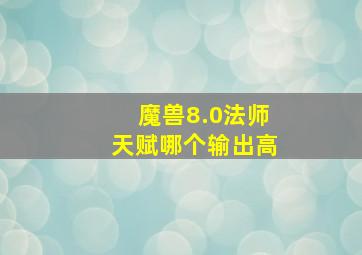 魔兽8.0法师天赋哪个输出高