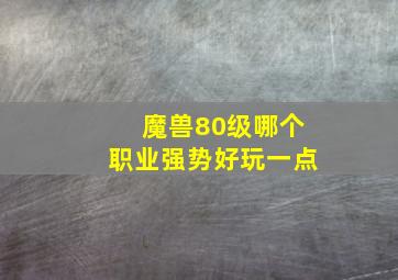 魔兽80级哪个职业强势好玩一点