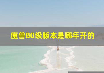 魔兽80级版本是哪年开的