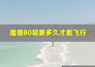 魔兽80级要多久才能飞行