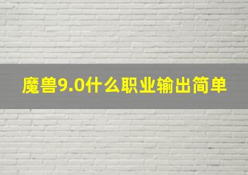 魔兽9.0什么职业输出简单