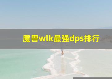 魔兽wlk最强dps排行