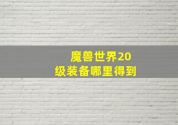 魔兽世界20级装备哪里得到