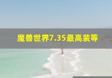 魔兽世界7.35最高装等