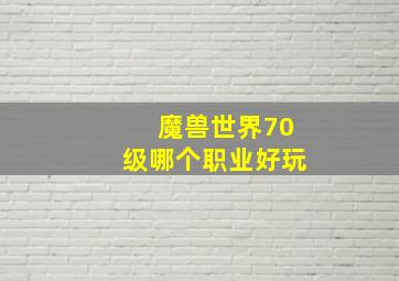 魔兽世界70级哪个职业好玩