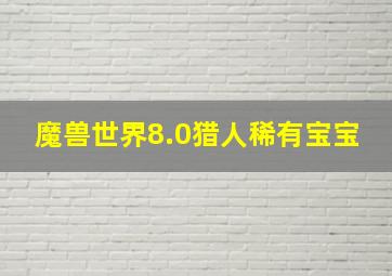 魔兽世界8.0猎人稀有宝宝