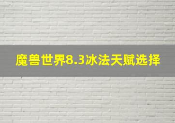 魔兽世界8.3冰法天赋选择