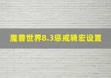 魔兽世界8.3惩戒骑宏设置