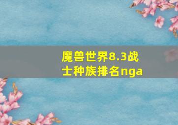 魔兽世界8.3战士种族排名nga