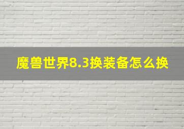 魔兽世界8.3换装备怎么换