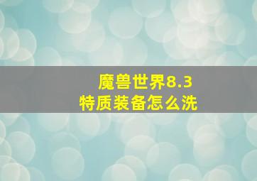 魔兽世界8.3特质装备怎么洗