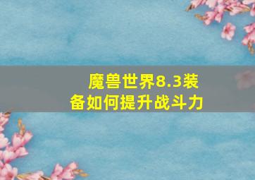 魔兽世界8.3装备如何提升战斗力