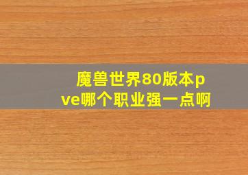 魔兽世界80版本pve哪个职业强一点啊