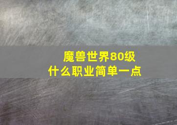 魔兽世界80级什么职业简单一点