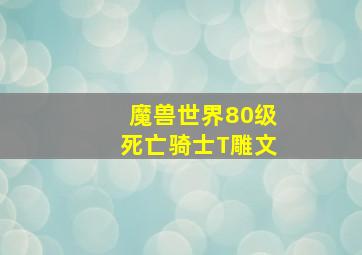 魔兽世界80级死亡骑士T雕文