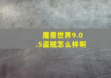 魔兽世界9.0.5盗贼怎么样啊