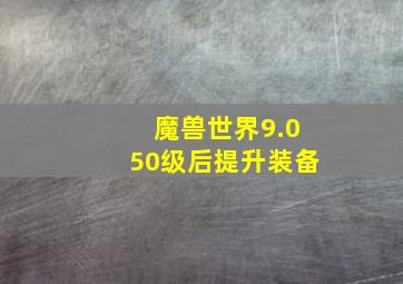 魔兽世界9.050级后提升装备