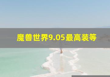 魔兽世界9.05最高装等