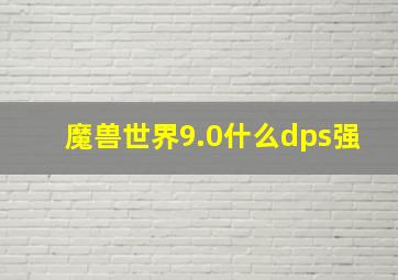 魔兽世界9.0什么dps强