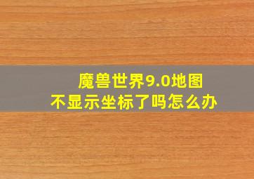 魔兽世界9.0地图不显示坐标了吗怎么办