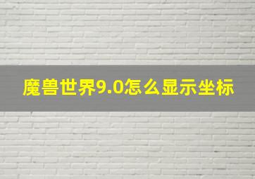 魔兽世界9.0怎么显示坐标