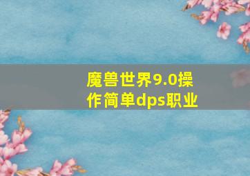 魔兽世界9.0操作简单dps职业