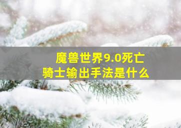 魔兽世界9.0死亡骑士输出手法是什么