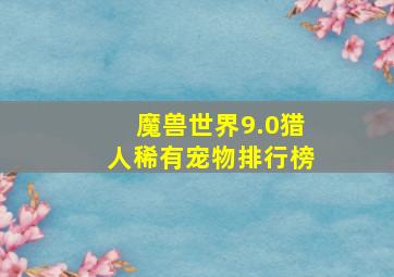 魔兽世界9.0猎人稀有宠物排行榜