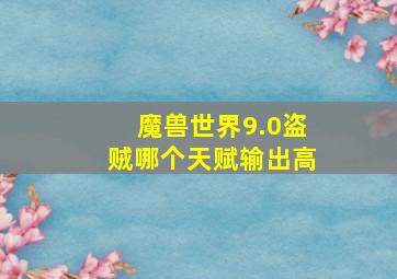 魔兽世界9.0盗贼哪个天赋输出高