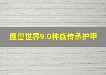 魔兽世界9.0种族传承护甲