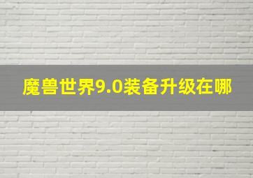 魔兽世界9.0装备升级在哪