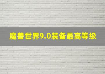 魔兽世界9.0装备最高等级