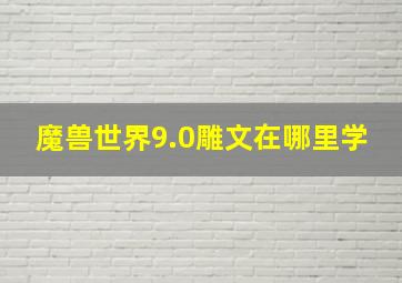 魔兽世界9.0雕文在哪里学