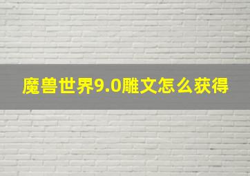 魔兽世界9.0雕文怎么获得