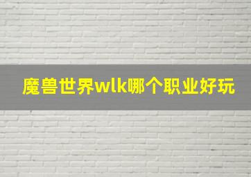 魔兽世界wlk哪个职业好玩