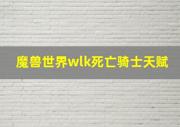 魔兽世界wlk死亡骑士天赋