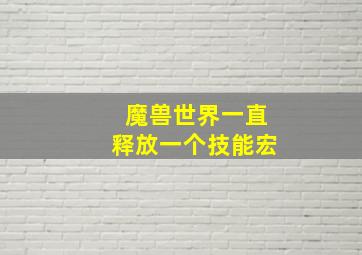 魔兽世界一直释放一个技能宏