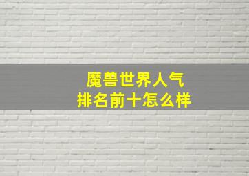 魔兽世界人气排名前十怎么样