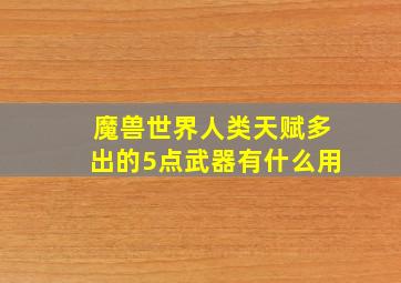 魔兽世界人类天赋多出的5点武器有什么用