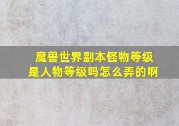 魔兽世界副本怪物等级是人物等级吗怎么弄的啊