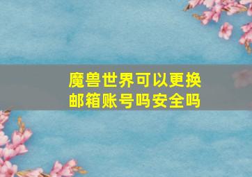 魔兽世界可以更换邮箱账号吗安全吗