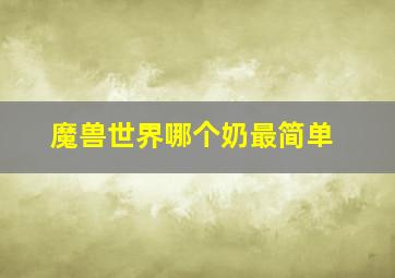 魔兽世界哪个奶最简单