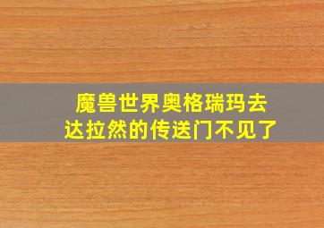 魔兽世界奥格瑞玛去达拉然的传送门不见了