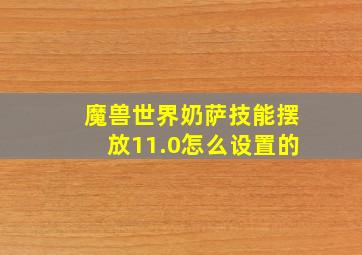 魔兽世界奶萨技能摆放11.0怎么设置的