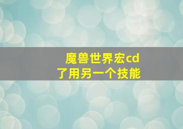 魔兽世界宏cd了用另一个技能