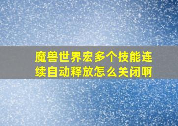 魔兽世界宏多个技能连续自动释放怎么关闭啊