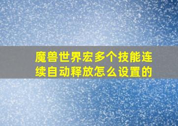 魔兽世界宏多个技能连续自动释放怎么设置的