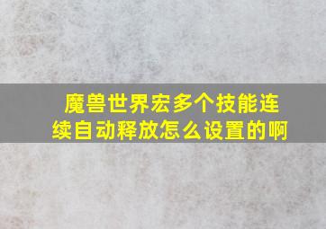 魔兽世界宏多个技能连续自动释放怎么设置的啊