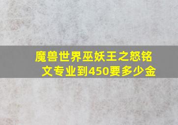 魔兽世界巫妖王之怒铭文专业到450要多少金