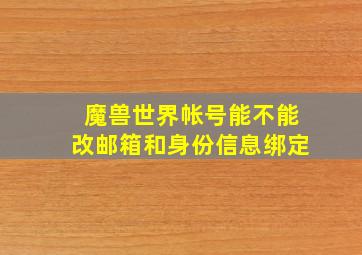 魔兽世界帐号能不能改邮箱和身份信息绑定